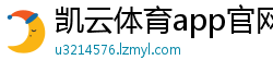 凯云体育app官网入口官方下载安卓手机
